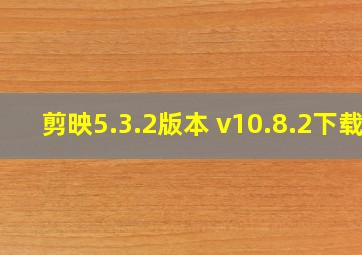 剪映5.3.2版本 v10.8.2下载